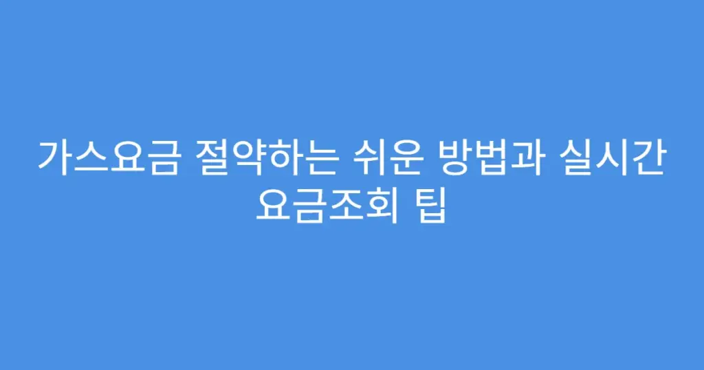 가스요금 절약하는 쉬운 방법과 실시간 요금조회 팁