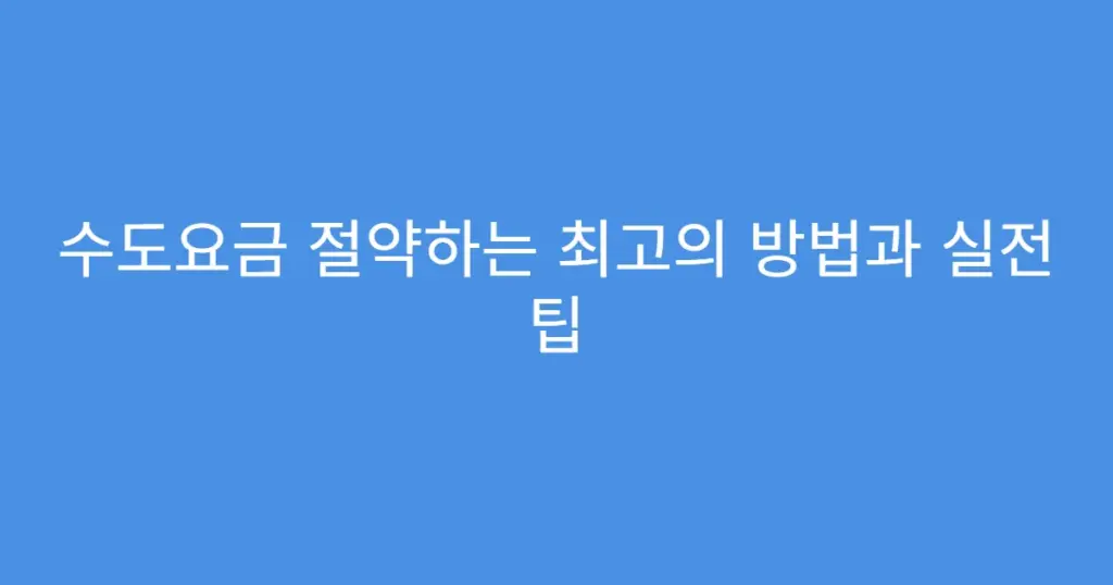 수도요금 절약하는 최고의 방법과 실전 팁