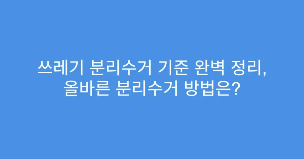 쓰레기 분리수거 기준 완벽 정리, 올바른 분리수거 방법은?