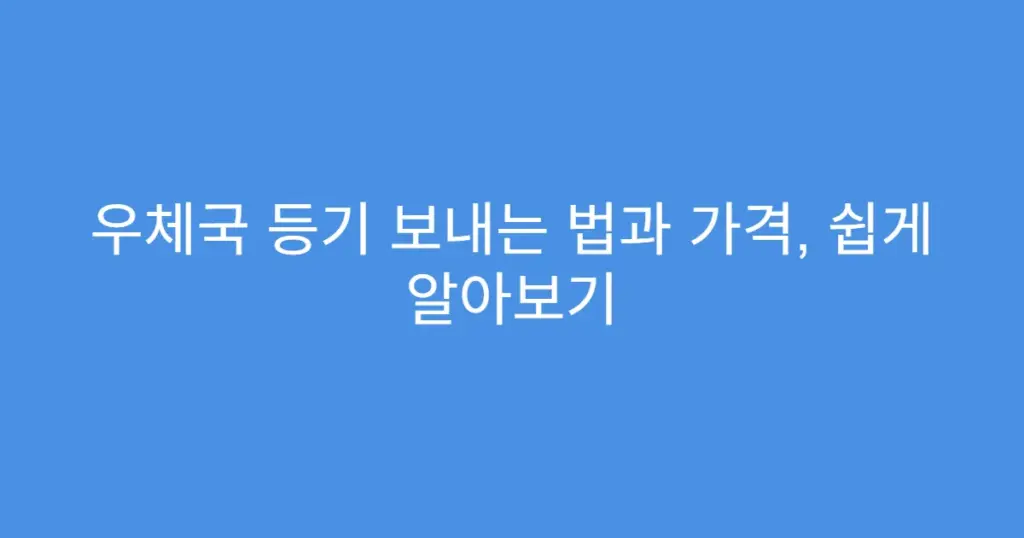 우체국 등기 보내는 법과 가격, 쉽게 알아보기
