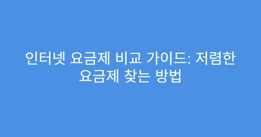 인터넷 요금제 비교 가이드: 저렴한 요금제 찾는 방법