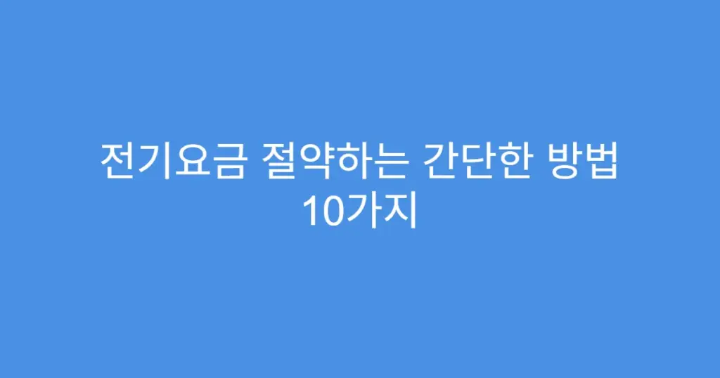 전기요금 절약하는 간단한 방법 10가지
