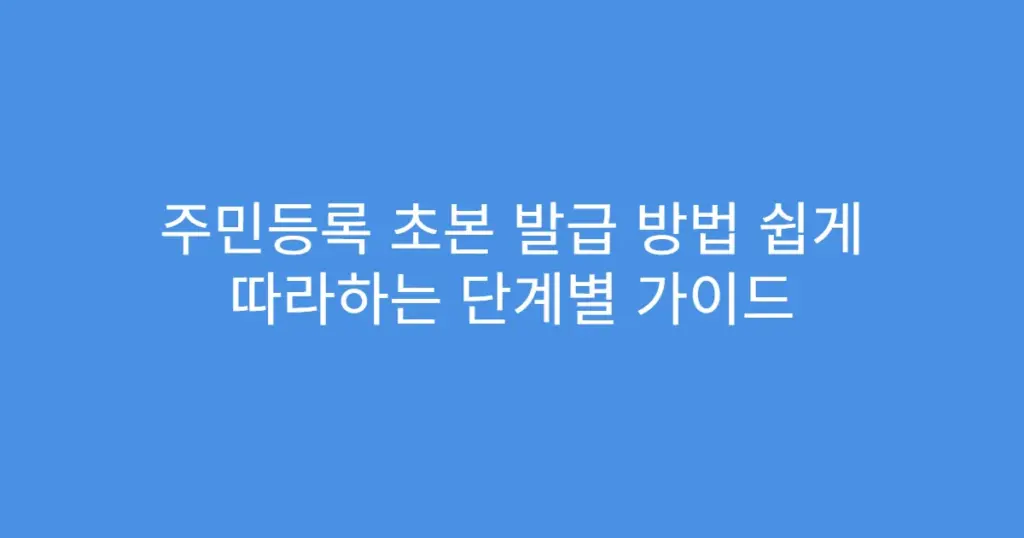 주민등록 초본 발급 방법 쉽게 따라하는 단계별 가이드