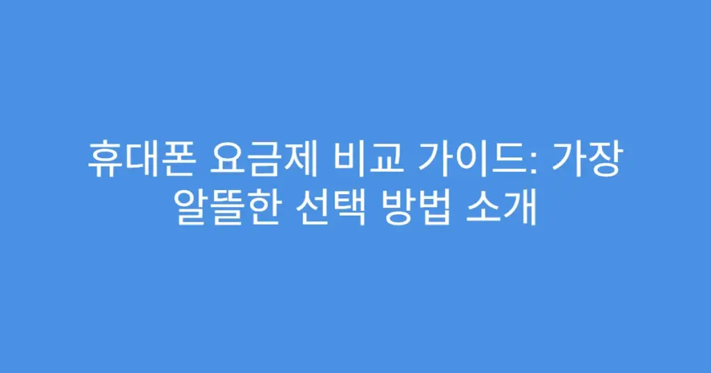 휴대폰 요금제 비교 가이드: 가장 알뜰한 선택 방법 소개